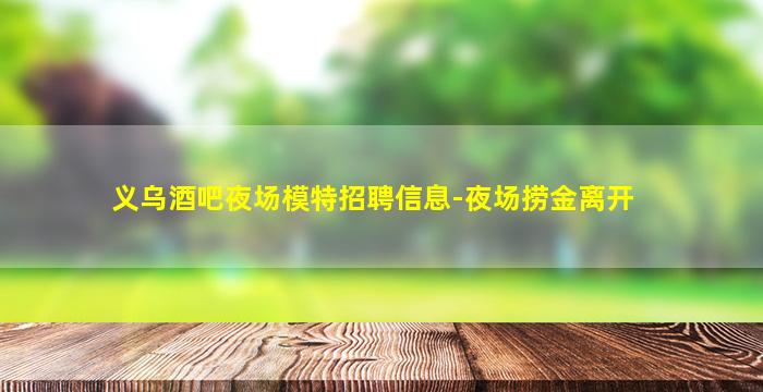 义乌酒吧夜场模特招聘信息-夜场捞金离开