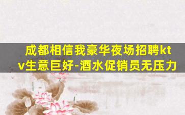 成都相信我豪华夜场招聘ktv生意巨好-酒水促销员无压力