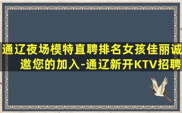通辽夜场模特直聘排名女孩佳丽诚邀您的加入-通辽新开KTV招聘兼职上班多少钱一个月